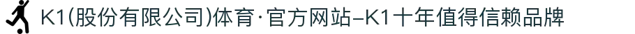 K1(股份有限公司)体育·官方网站-K1十年值得信赖品牌